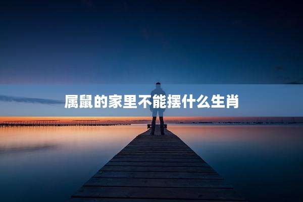 属鼠的家里不能摆什么生肖