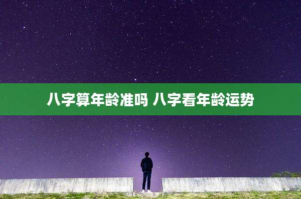 八字算年龄准吗 八字看年龄运势