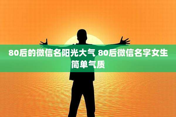 80后的微信名阳光大气 80后微信名字女生简单气质