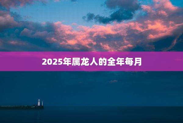 2025年属龙人的全年每月