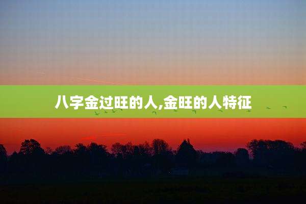 八字金过旺的人,金旺的人特征