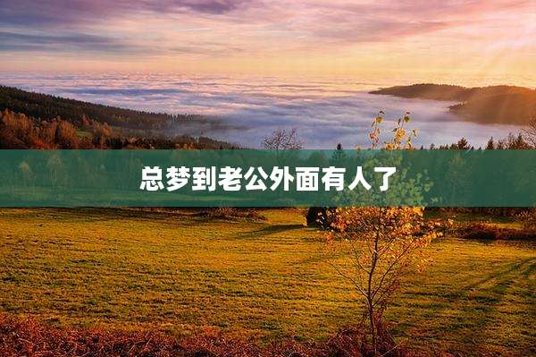 总梦到老公外面有人了