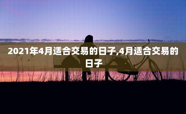 2021年4月适合交易的日子,4月适合交易的日子