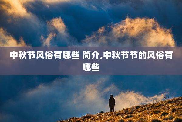 中秋节风俗有哪些 简介,中秋节节的风俗有哪些
