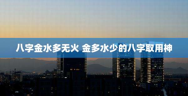 八字金水多无火 金多水少的八字取用神