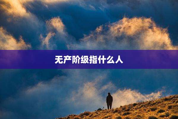 无产阶级指什么人