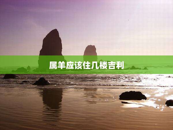 属羊应该住几楼吉利