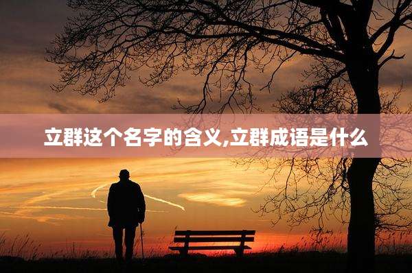 立群这个名字的含义,立群成语是什么