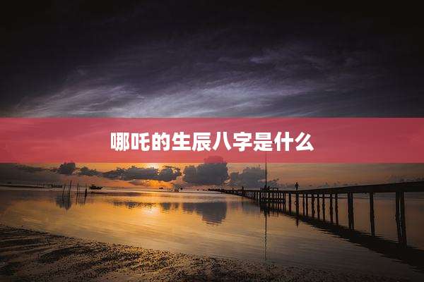 哪吒的生辰八字是什么