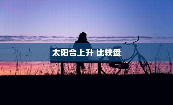 太阳合上升 比较盘
