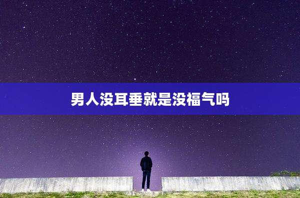 男人没耳垂就是没福气吗