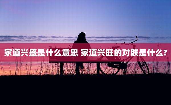 家道兴盛是什么意思 家道兴旺的对联是什么?