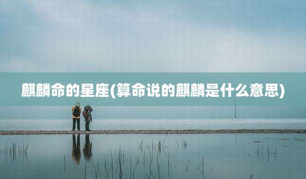麒麟命的星座(算命说的麒麟是什么意思)