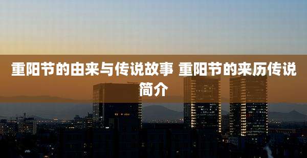 重阳节的由来与传说故事 重阳节的来历传说简介