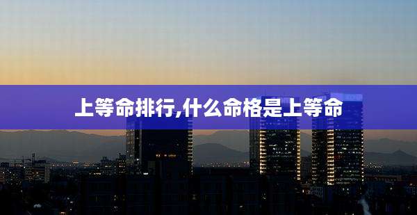 上等命排行,什么命格是上等命