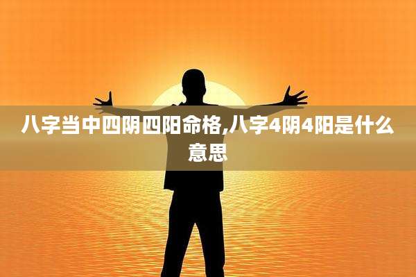 八字当中四阴四阳命格,八字4阴4阳是什么意思