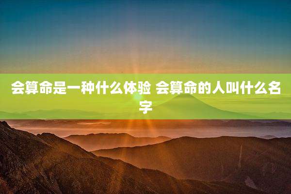 会算命是一种什么体验 会算命的人叫什么名字