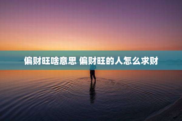 偏财旺啥意思 偏财旺的人怎么求财
