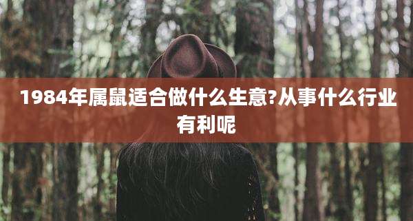 1984年属鼠适合做什么生意?从事什么行业有利呢