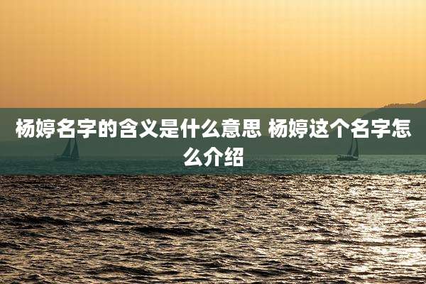 杨婷名字的含义是什么意思 杨婷这个名字怎么介绍
