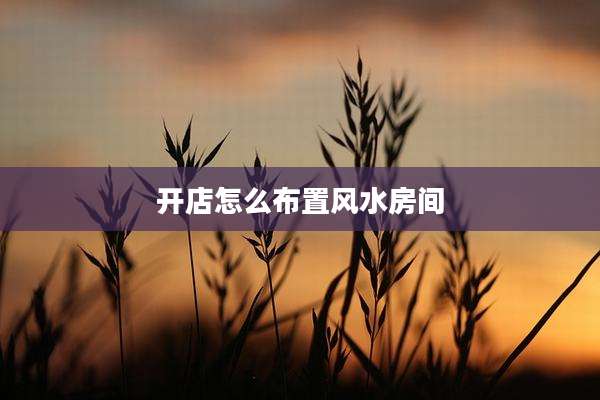 开店怎么布置风水房间