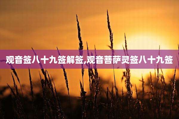观音签八十九签解签,观音菩萨灵签八十九签