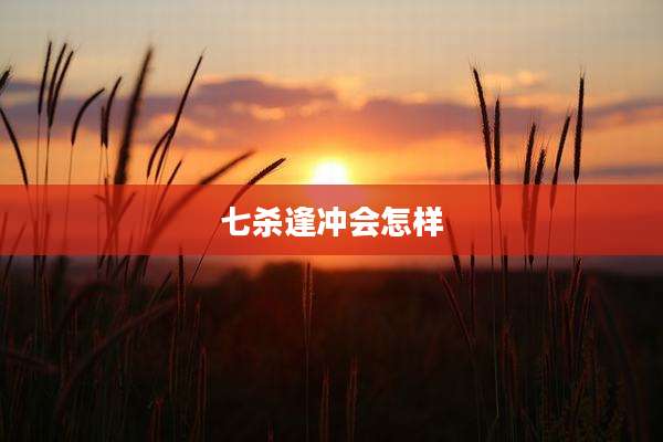 七杀逢冲会怎样
