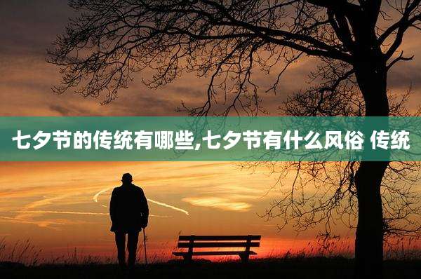 七夕节的传统有哪些,七夕节有什么风俗 传统
