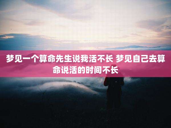 梦见一个算命先生说我活不长 梦见自己去算命说活的时间不长