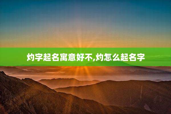 灼字起名寓意好不,灼怎么起名字