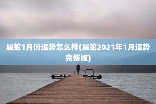 属蛇1月份运势怎么样(属蛇2021年1月运势完整版)
