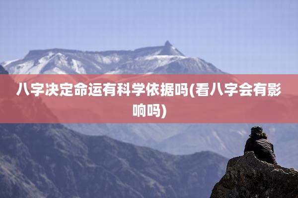 八字决定命运有科学依据吗(看八字会有影响吗)