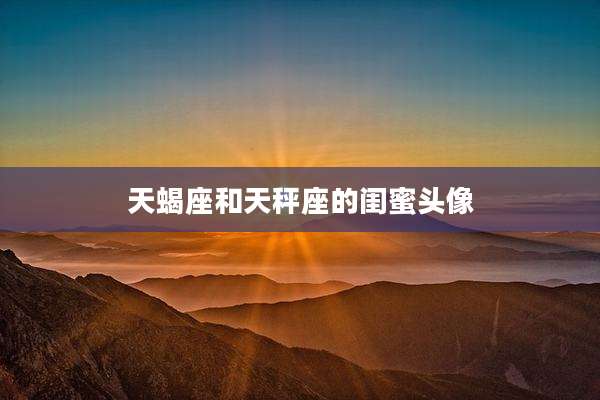 天蝎座和天秤座的闺蜜头像