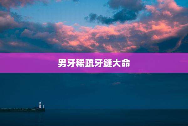 男牙稀疏牙缝大命