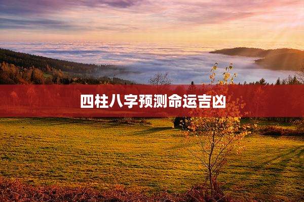四柱八字预测命运吉凶