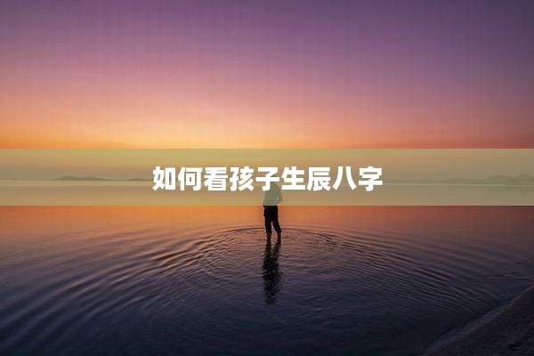 如何看孩子生辰八字