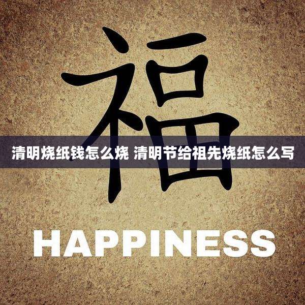 清明烧纸钱怎么烧 清明节给祖先烧纸怎么写