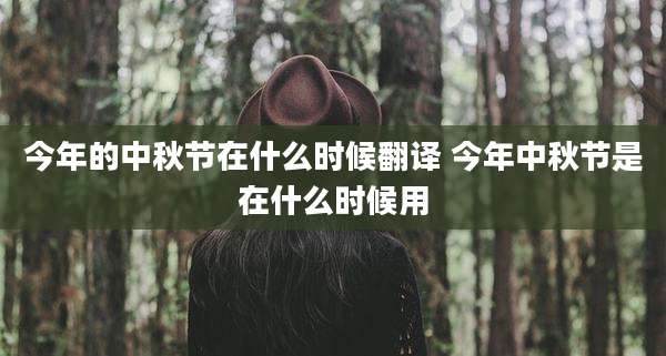 今年的中秋节在什么时候翻译 今年中秋节是在什么时候用