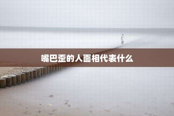 嘴巴歪的人面相代表什么