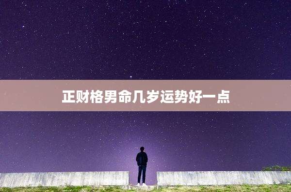 正财格男命几岁运势好一点