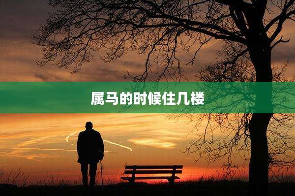 属马的时候住几楼
