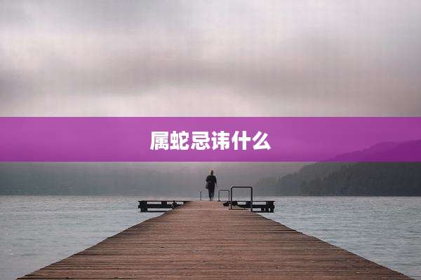 属蛇忌讳什么
