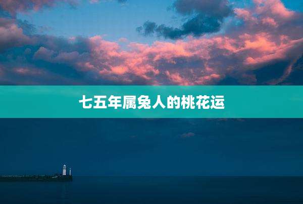 七五年属兔人的桃花运