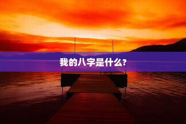 我的八字是什么?