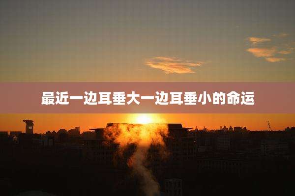 最近一边耳垂大一边耳垂小的命运