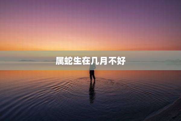 属蛇生在几月不好