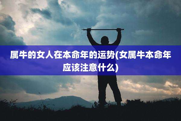 属牛的女人在本命年的运势(女属牛本命年应该注意什么)
