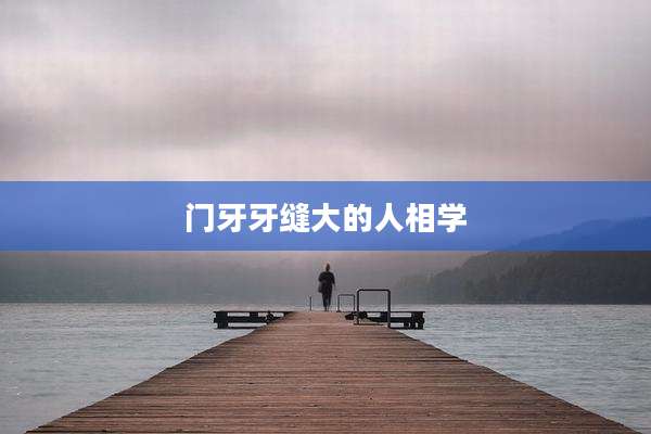 门牙牙缝大的人相学