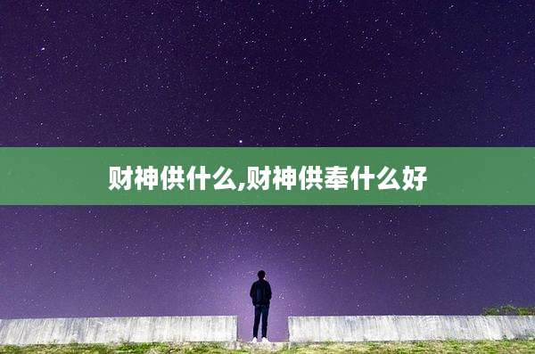 财神供什么,财神供奉什么好