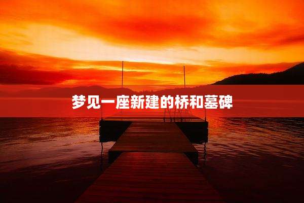 梦见一座新建的桥和墓碑